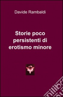 Storie poco persistenti di erotismo minore libro di Rambaldi Davide