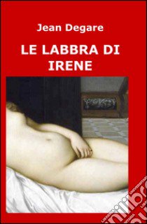 Le labbra di Irene libro di Degare Jean