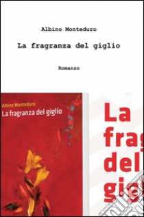 La fragranza del giglio libro di Monteduro Albino