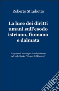 La luce dei diritti umani sull'esodo istriano, fiumano e dalmata libro di Stradiotto Roberto