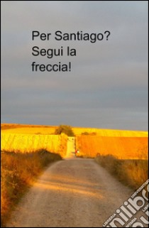 Per Santiago? segui la freccia! libro di Quadri Andrea