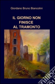 Il giorno non finisce al tramonto libro di Biancolini Giordano Bruno