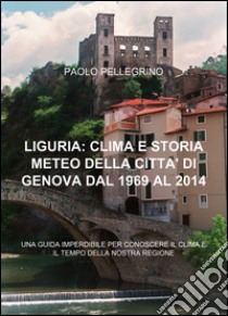 Liguria: clima e storia meteo della città di Genova dal 1969 al 2012 libro di Pellegrino Paolo