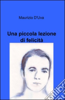 Una piccola lezione di felicità libro di D'Uva Maurizio