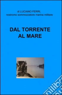 Dal torrente al mare libro di Ferri Luciano