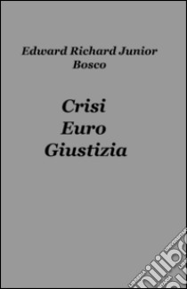 Crisi, euro, giustizia libro di Bosco Edward Richard Junior