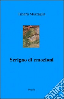 Scrigno di emozioni libro di Mazzaglia Tiziana