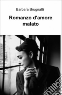 Romanzo d'amore malato libro di Brugnatti Barbara