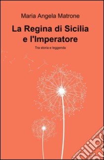 La regina di Sicilia e l'Imperatore libro di Matrone M. Angela