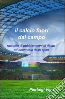 Il calcio fuori dal campo libro di Vigo Pierluigi