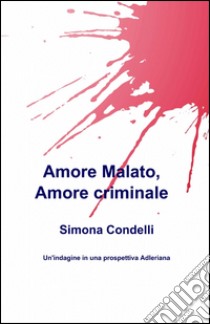 Amore malato, amore criminale libro di Condelli Simona