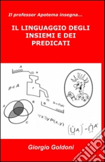 Il professor Apotema insegna... il linguaggio degli insiemi e dei predicati libro di Goldoni Giorgio