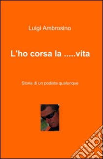 L'ho corsa la... vita libro di Ambrosino Luigi