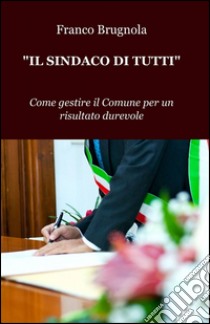 Il sindaco di tutti libro di Brugnola Franco