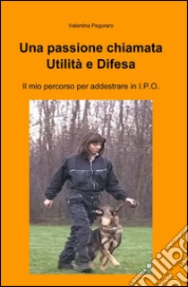 Una passione chiamata utilità e difesa libro di Pegoraro Valentina