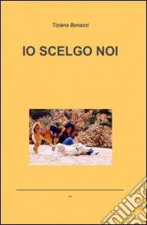 Io scelgo noi libro di Bonazzi Tiziana