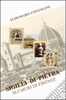 Sigilli di pietra sui muri di Firenze libro di Contolini Aldemaro