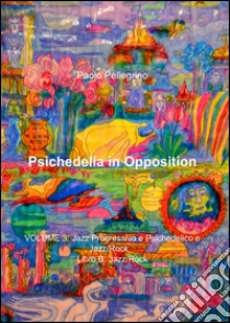 Psichedelia in opposition. Vol. 3/B: Jazz progressivo e psichedelico e jazz/rock. Jazz/rock libro di Pellegrino Paolo