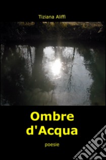 Ombre d'acqua libro di Aliffi Tiziana