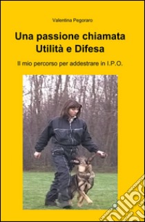 Una passione chiamata utilità e difesa libro di Pegoraro Valentina