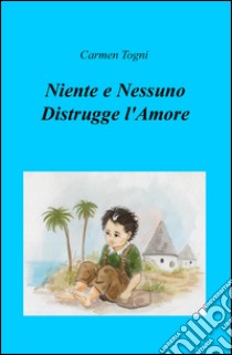 Niente e nessuno distrugge l'amore libro di Togni Carmen