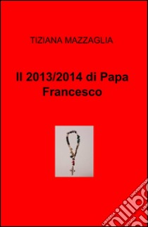 Il 2013/2014 di papa Francesco libro di Mazzaglia Tiziana