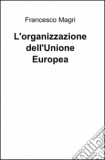 L'organizzazione dell'Unione Europea libro di Magri Francesco