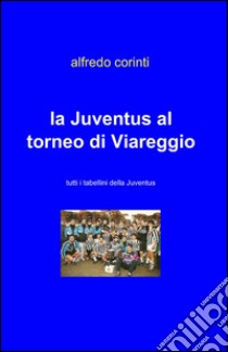 La Juventus al torneo di Viareggio libro di Corinti Alfredo