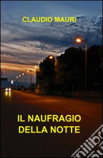 Il naufragio della notte libro di Mauri Claudio