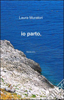 Io parto libro di Muratori Laura