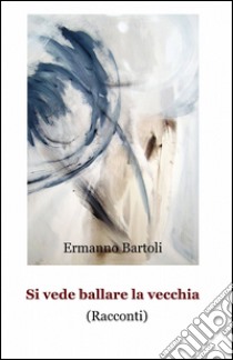 Si vede ballare la vecchia libro di Bartoli Ermanno