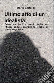 Ultimo atto di un idealista libro di Bartolini Mario