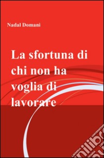 La sfortuna di chi non ha voglia di lavorare libro di Domani Nadal