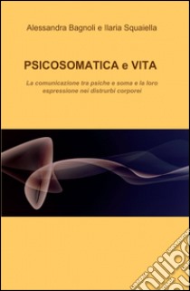 Psicosomatica e vita libro di Bagnoli Alessandra; Squaiella Ilaria