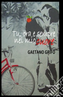 Tu, ora, e sempre nel mio cuore libro di Grifo Gaetano