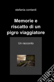 Memorie e riscatto di un pigro viaggiatore libro di Contardi Stefania