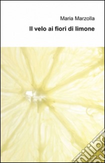 Il velo ai fiori di limone libro di Marzolla Maria