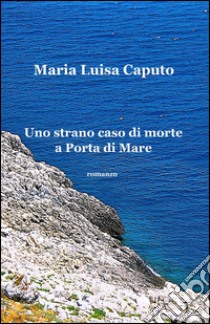 Uno strano caso di morte a Porta di Mare libro di Caputo M. Luisa