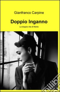 Doppio inganno. La doppia vita di Marta libro di Carpine Gianfranco