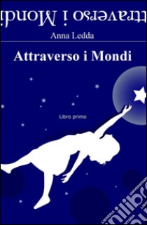 Attraverso i mondi. Libro primo libro di Ledda Anna