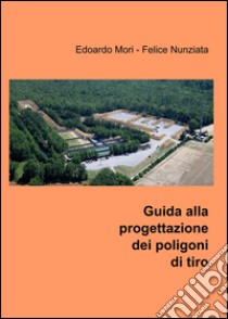 Guida alla progettazione dei poligoni di tiro libro di Mori Edoardo; Nunziata Felice