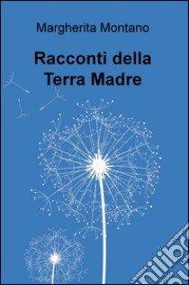 Racconti della Terra Madre libro di Montano Margherita