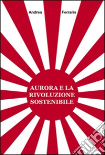 Aurora e la rivoluzione sostenibile libro di Ferraris Andrea