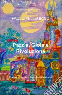 Pazzia, gioia e rivoluzione. Poesie e canzoni di protesta a 360 gradi. di libro di Pellegrino Paolo