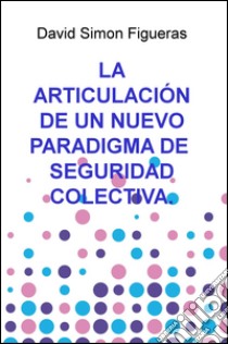 La articulacion de un nuevo paradigma de seguridad colectiva libro di Figueras David S.