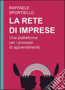 La rete di imprese. Una piattaforma per i processi di apprendimento libro di Sportiello Raffaele