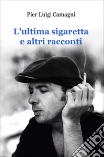 L'ultima sigaretta e altri racconti libro di Camagni P. Luigi