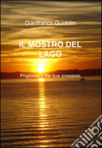 IL mostro del lago. Prigioniero tra due possessi libro di Guidolin Gianfranco