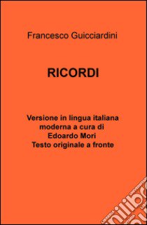 Francesco Guicciardini. Ricordi. testo originale a fronte libro di Mori Edoardo A.