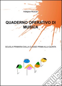 Quaderno operativo di musica. Scuola primaria dalla classe prima alla quinta libro di Muscari Adalgisa